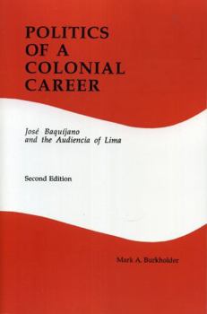 Paperback Politics of a Colonial Career: Jose Baquijano and the Audiencia of Lima (Latin American Silhouettes No 4) Book