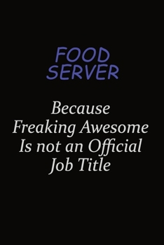 Food Server Because Freaking Awesome Is Not An Official Job Title: Career journal, notebook and writing journal for encouraging men, women and kids. A framework for building your career.