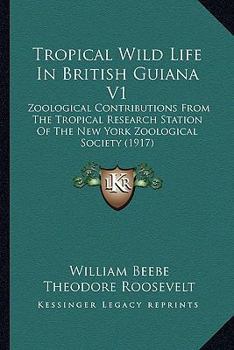 Paperback Tropical Wild Life In British Guiana V1: Zoological Contributions From The Tropical Research Station Of The New York Zoological Society (1917) Book