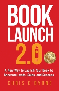 Book Launch 2.0: A New Way to Launch Your Book to Generate Leads, Sales, and Success