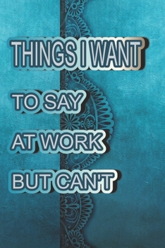 Paperback Things I Want to Say at Work But Can't.: Great Gift Idea With Funny Saying On Cover, Coworkers (120 Pages, Lined Blank 6x9) Employees.Hilarious Office Book