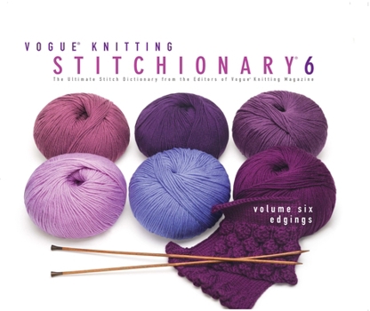 Vogue® Knitting Stitchionary® Volume Six: Edgings: The Ultimate Stitch Dictionary from the Editors of Vogue® Knitting Magazine - Book #6 of the Vogue Knitting Stitchionary