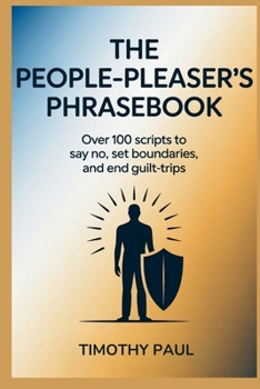 THE PEOPLE-PLEASER'S PHRASEBOOK: Over 100 Scripts to Say No, Set Boundaries, and End Guilt-Trips