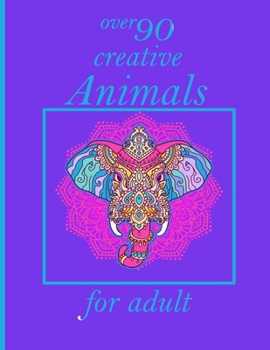 over 90 creative Animals for adult: Adult Coloring Book with Designs Animals, Mandalas, Flowers Portraits and Stress Relieving