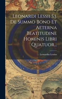 Hardcover Leonardi Lessii S.j. De Summo Bono Et Aeterna Beatitudine Hominis Libri Quatuor... [Latin] Book