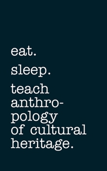 eat. sleep. teach anthropology of cultural heritage. - Lined Notebook: Writing Journal