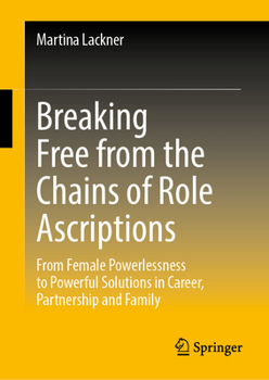 Hardcover Breaking Free from the Chains of Role Ascriptions: From Female Powerlessness to Powerful Solutions in Career, Partnership and Family Book