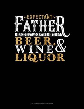 Paperback Expectant Father Graciously Accepting Gifts Of Beer, Wine, And Liquor: Calligraphy Practice Paper Book