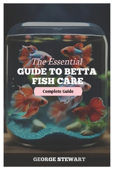 Paperback The Essential Guide to Betta Fish Care: Master their health, happiness, feeding, breeding, tank setup, and create a lifelong bond Book