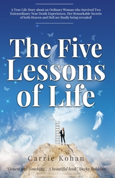 Paperback The Five Lessons Of Life: A True Life Story about an Ordinary Woman who Survived Two Extraordinary Near Death Experiences! Carrie Kohan returned Book