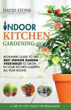 Paperback Indoor Kitchen Gardening: Beginners Guide to Ten Best Vegetables to Grow in Your Kitchen Garden All Year Round Book