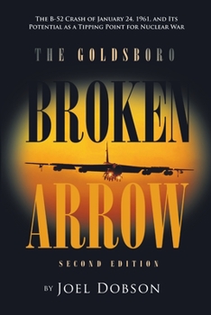 Paperback The Goldsboro Broken Arrow - Second Edition: The B-52 Crash of January 24, 1961, and Its Potential as a Tipping Point for Nuclear War Book