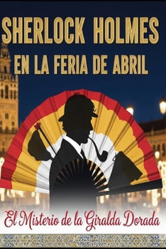 Sherlock Holmes en la Feria de Abril/ El Misterio de la Giralda Dorada (Spanish Edition)