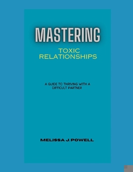 Mastering Toxic Relationships: A Guide to Thriving with a Difficult Partner