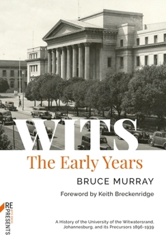 Wits, the early years: A history of the University of the Witwatersrand, Johannesburg, and its precursors, 1896-1939