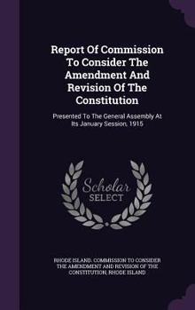 Report Of Commission To Consider The Amendment And Revision Of The Constitution: Presented To The General Assembly At Its January Session, 1915...