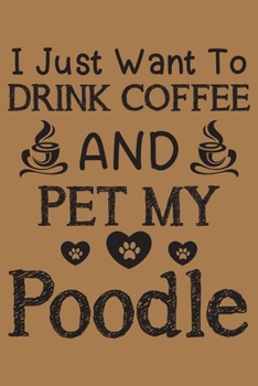 Paperback I just want to drink coffee and pet my poodle: Poodle dog and coffee lovers notebook journal or dairy - poodle Dog owner appreciation gift - Lined Not Book