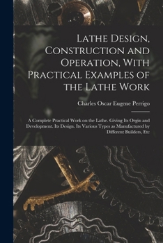 Paperback Lathe Design, Construction and Operation, With Practical Examples of the Lathe Work; a Complete Practical Work on the Lathe. Giving its Orgin and Deve Book