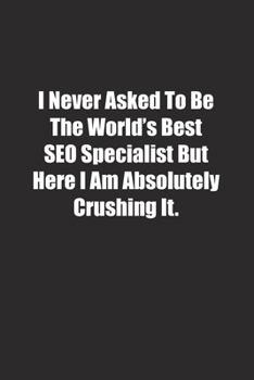 Paperback I Never Asked To Be The World's Best SEO Specialist But Here I Am Absolutely Crushing It.: Lined notebook Book