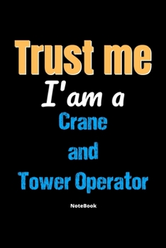 Trust Me I'm A Crane And Tower Operator Notebook - Crane And Tower Operator Funny Gift: Lined Notebook / Journal Gift, 120 Pages, 6x9, Soft Cover, Matte Finish
