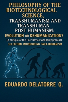 Philosophy of the Biotechnological Science, Transhumanism and Transhuman Post Humanism: Evolution or Dehumanization? (A critique of the Peer Review Academy process) 3rd Edition