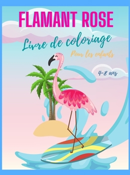 Livre de coloriage de flamants roses pour les enfants de 4 à 8 ans: Ce livre de coloriage de flamants roses pour filles et garçons, livre de coloriage ... les enfants d'âge préscola