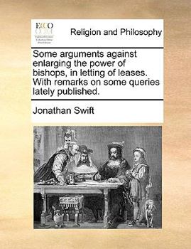 Paperback Some Arguments Against Enlarging the Power of Bishops, in Letting of Leases. with Remarks on Some Queries Lately Published. Book