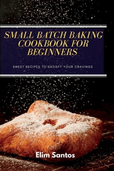 Paperback Small batch baking cookbook for beginners: Sweet recipes to satisfy your cravings Book