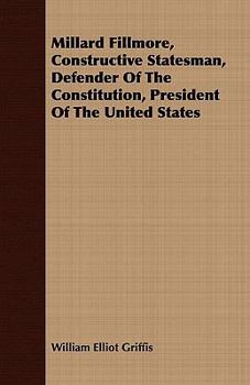 Paperback Millard Fillmore, Constructive Statesman, Defender Of The Constitution, President Of The United States Book