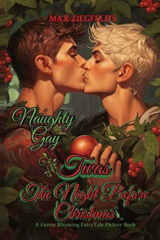 The Naughty Gay Twas The Night Before Christmas-A Funny Rhyming FairyTale Picture Book: Get On The Naughty List! (Max Ziegfeld's Porn Awards: The Musical!)