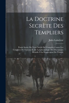 Paperback La Doctrine Secrète Des Templiers: Étude Suivie Du Texte Inédit De L'enquête Contre Les Templiers De Toscane Et De La Chronologie Des Documents Relati [French] Book