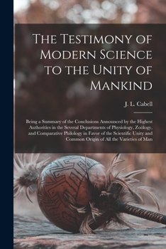 Paperback The Testimony of Modern Science to the Unity of Mankind: Being a Summary of the Conclusions Announced by the Highest Authorities in the Several Depart Book