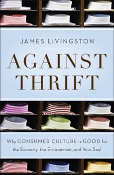Hardcover Against Thrift: Why Consumer Culture Is Good for the Economy, the Environment, and Your Soul Book