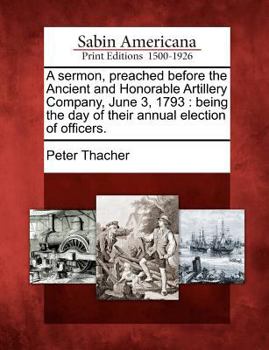 Paperback A Sermon, Preached Before the Ancient and Honorable Artillery Company, June 3, 1793: Being the Day of Their Annual Election of Officers. Book