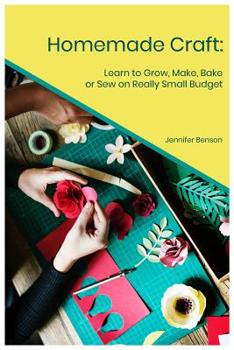 Paperback Homemade Craft: Learn to Grow, Make, Bake or Sew on Really Small Budget Book