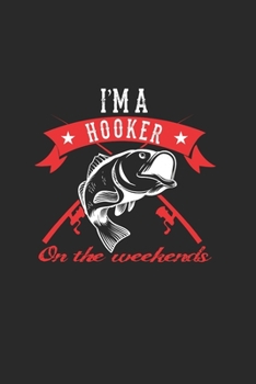 IM A Hooker On The Weekends: Cuaderno Para Los Aficionados A La Pesca Y Los Pescadores. Cuaderno Y Cuaderno De Ejercicios Para La Escuela Y El Trabajo