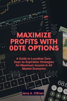 Paperback Maximize Profits with 0DTE Options: A Guide to Lucrative Zero-Days-to-Expiration Strategies for Maximum Income in All Market Scenarios Book