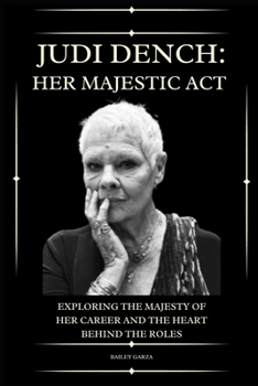 Judi Dench: The Act of Her Majesty: Exploring the Majesty of Her Career and the Heart Behind the Roles B0CMYPQS4B Book Cover