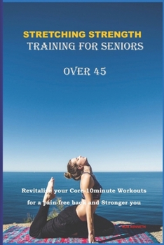 Paperback Stretching Strength Training for Seniors Over 45: Revitalize Your Core-10Minute Workouts for a Pain-Free Back and Stronger You Book