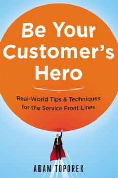 Paperback Be Your Customer's Hero: Real-World Tips and Techniques for the Service Front Lines Book
