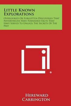 Little Known Explorations: Overlooked Or Forgotten Discoveries That Nevertheless Have Furnished Facts That Have Served To Unlock The Secrets Of The Past