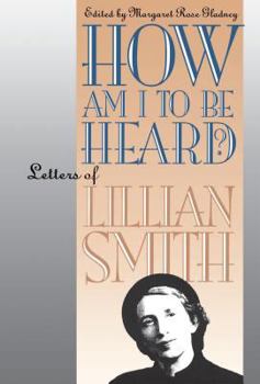 How Am I to Be Heard?: Letters of Lillian Smith (Gender and American Culture)