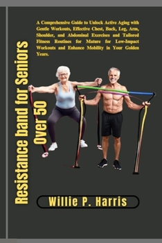 Paperback Resistance band for Seniors Over 50: A Comprehensive Guide to Unlock Active Aging with Gentle Workouts, Effective Chest, Back, Leg, Arm, Shoulder, and Book