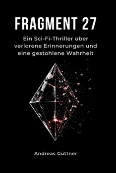 Fragment 27: Ein Sci-Fi-Thriller über verlorene Erinnerungen und eine gestohlene Wahrheit (German Edition)