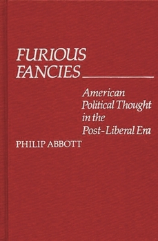 Furious Fancies: American Political Thought in the Post-Liberal Era - Book #35 of the Contributions in Political Science