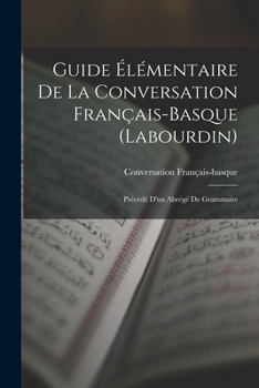 Paperback Guide Élémentaire De La Conversation Français-Basque (Labourdin): Précédé D'un Abrégé De Grammaire [French] Book