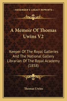 Paperback A Memoir Of Thomas Uwins V2: Keeper Of The Royal Galleries And The National Gallery Librarian Of The Royal Academy (1858) Book
