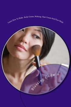 Paperback Learn How To Make Body Cream, Makeup, Hair Cream And Face Wash: Makeup Items, Essential Oils and Baby Oils Book