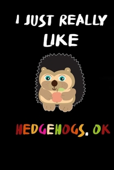 I Just Really Like Hedgehogs OK: hedgehogs gifts Notebook . Love Hedgehogs Lined Notebook Journal For Hedgehog Lovers (Cute notebooks)