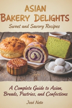 Asian Bakery Delights: Sweet and Savory Recipes: A Complete Guide to Asian Breads, Pastries, and Confections (Cookbooks & Culinary Recipes)